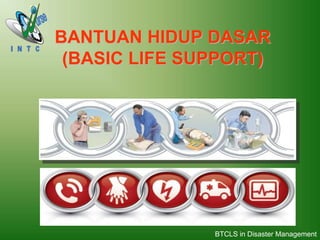 BANTUAN HIDUP DASAR
(BASIC LIFE SUPPORT)
BTCLS in Disaster Management
 