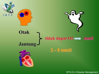 Otak
tidak dapat O2 mati
Jantung
3 – 8 menit
BTCLS in Disaster Management
 