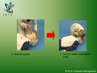6. Buka jln napas 7. Cek jln napas: Look,listen
Feel
BTCLS in Disaster Management
 