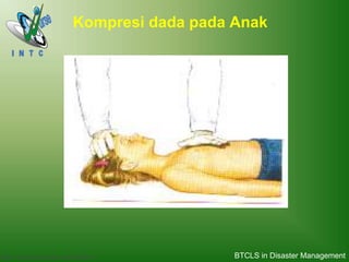 Basic Trauma Cardiac Life support (BTCLS)
Kompresi dada pada Anak
BTCLS in Disaster Management
 