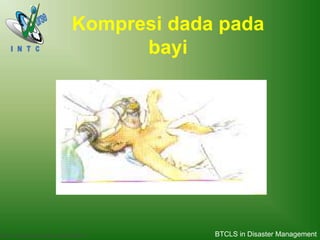 Basic Trauma Cardiac Life support (BTCLS)
Kompresi dada pada
bayi
BTCLS in Disaster Management
 