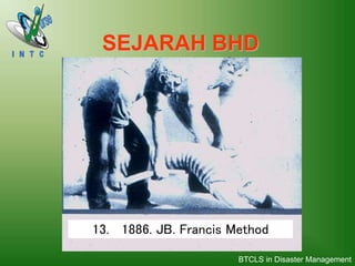 13. 1886. JB. Francis Method
SEJARAH BHD
BTCLS in Disaster Management
 