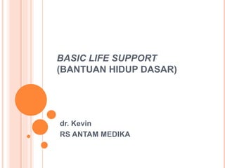 BASIC LIFE SUPPORT
(BANTUAN HIDUP DASAR)
dr. Kevin
RS ANTAM MEDIKA
 