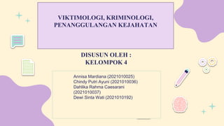 DISUSUN OLEH :
KELOMPOK 4
VIKTIMOLOGI, KRIMINOLOGI,
PENANGGULANGAN KEJAHATAN
Annisa Mardiana (2021010025)
Chindy Putri Ayuni (2021010036)
Dahlika Rahma Caesarani
(2021010037)
Dewi Sinta Wati (2021010192)
 