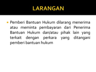  Pemberi Bantuan Hukum dilarang menerima
atau meminta pembayaran dari Penerima
Bantuan Hukum dan/atau pihak lain yang
terkait dengan perkara yang ditangani
pemberi bantuan hukum
 