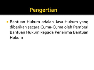  Bantuan Hukum adalah Jasa Hukum yang
diberikan secara Cuma-Cuma oleh Pemberi
Bantuan Hukum kepada Penerima Bantuan
Hukum
 