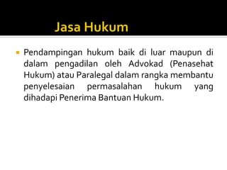  Pendampingan hukum baik di luar maupun di
dalam pengadilan oleh Advokad (Penasehat
Hukum) atau Paralegal dalam rangka membantu
penyelesaian permasalahan hukum yang
dihadapi Penerima Bantuan Hukum.
 