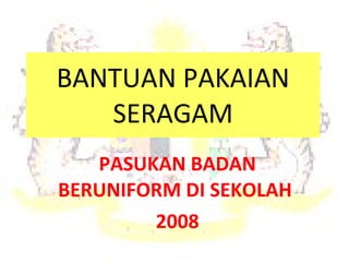 BANTUAN PAKAIAN SERAGAM PASUKAN BADAN BERUNIFORM DI SEKOLAH  2008 