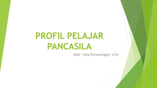 PROFIL PELAJAR
PANCASILA
Oleh : Nita Purwaningsih, S.Pd
 