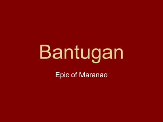 Bantugan 
Epic of Maranao 
 