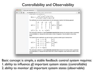 Controllability and Observability
Basic concept is simple, a stable feedback control system requires:
1. ability to inﬂuence all important system states (controllable)
2. ability to monitor all important system states (observable)
 