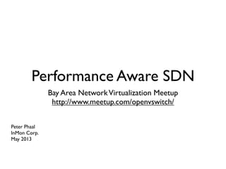 Performance Aware SDN
Bay Area NetworkVirtualization Meetup
http://www.meetup.com/openvswitch/
Peter Phaal
InMon Corp.
May 2013
 