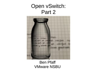 Open vSwitch:
Part 2
Ben Pfaff
VMware NSBU
 