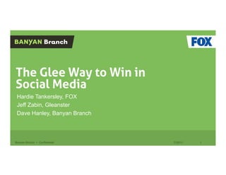 The Glee Way to Win in
Social Media
 Hardie Tankersley, FOX
 Jeff Zabin, Gleanster
 Dave Hanley, Banyan Branch



Banyan Branch • Confidential   7/29/11   1
 