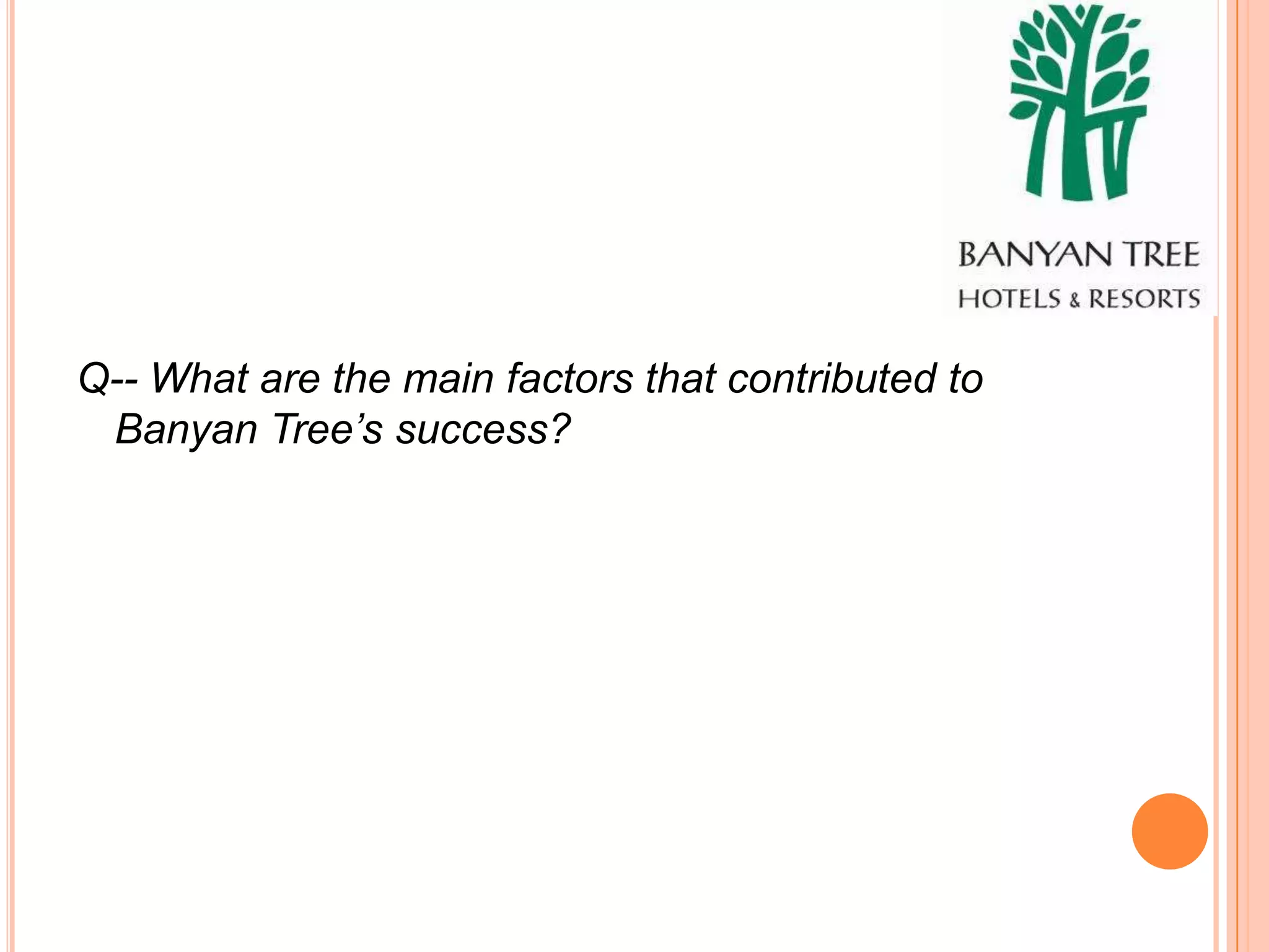 Q-- What are the main factors that contributed to
 Banyan Tree’s success?
 