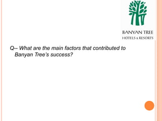 Q-- What are the main factors that contributed to
 Banyan Tree’s success?
 