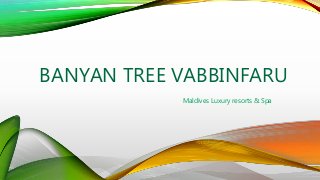 BANYAN TREE VABBINFARU
Maldives Luxury resorts & Spa
 