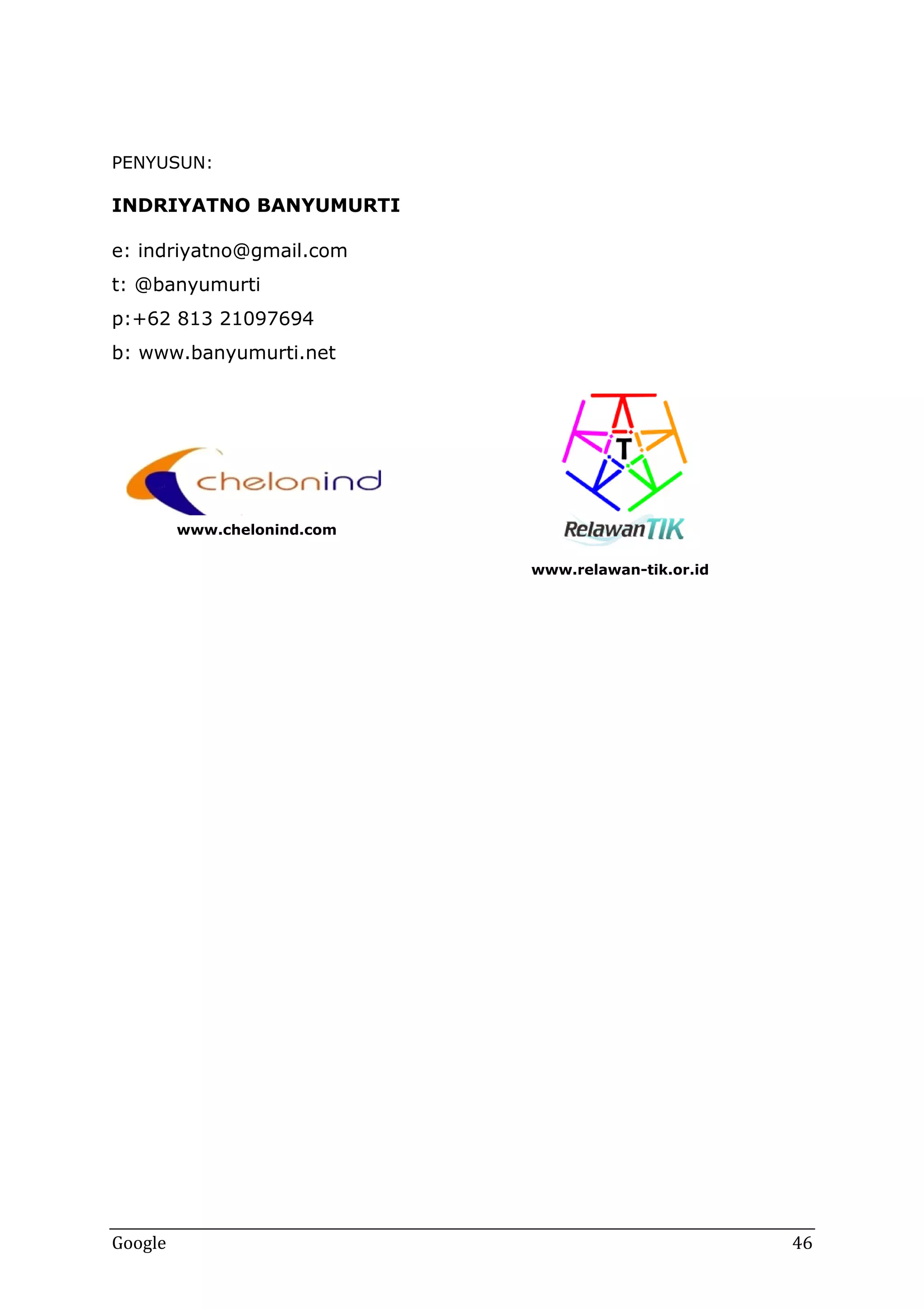 PENYUSUN:

INDRIYATNO BANYUMURTI
e: indriyatno@gmail.com
t: @banyumurti
p:+62 813 21097694
b: www.banyumurti.net

www.chelonind.com
www.relawan-tik.or.id

Google

46

 