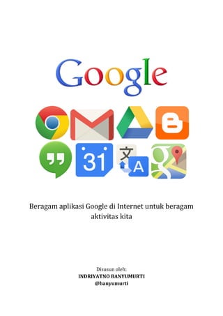 Beragam aplikasi Google di Internet untuk beragam
aktivitas kita

Disusun oleh:
INDRIYATNO BANYUMURT
BANYUMURTI
@banyumurti

 