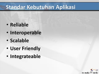 Standar Kebutuhan Aplikasi
• Reliable
• Interoperable
• Scalable
• User Friendly
• Integrateable
 