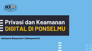 Privasi dan Keamanan
DIGITAL DI PONSELMU
Indriyatno Banyumurti (@banyumurti)
 