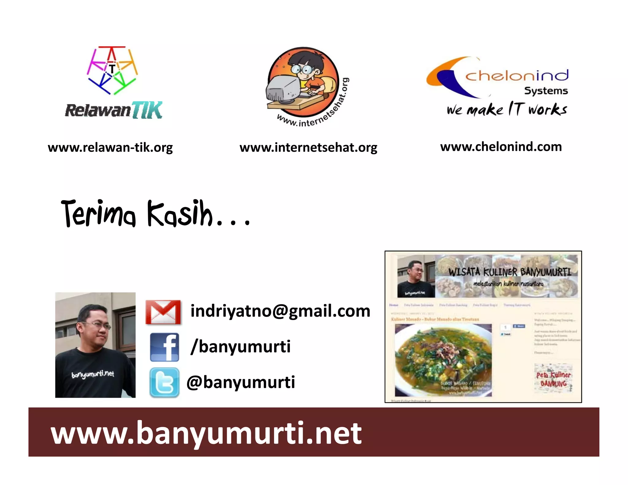 www.relawan tik.org
www.relawan‐tik.org        www.internetsehat.org   www.chelonind.com




  Terima Kasih
         Kasih…

                      indriyatno@gmail.com
                      /banyumurti
                      @banyumurti

www.banyumurti.net
 
