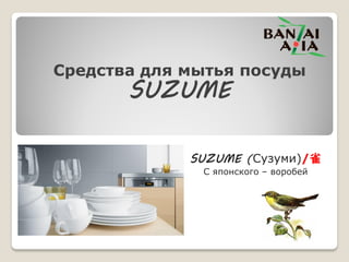Средства для мытья посуды
SUZUME
SUZUME (Сузуми)/雀
С японского – воробей
 