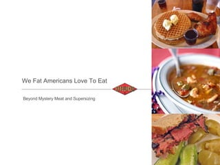 We Fat Americans Love To Eat Beyond Mystery Meat and Supersizing 