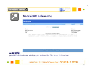 11




                  Tracciabilità della merce




Modalità:
possibilità di visualizzare solo il proprio ordine – DepGiacenza, stato ordine,



                          I MODULI E LE FUNZIONALITA’: PORTALE                    WEB
                                                                                        11
 