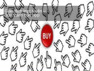 Giao dịch trực tuyến –
Bức tranh hỗn hợp
 