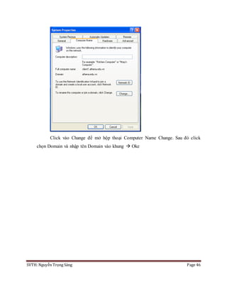 SVTH: Nguyễn Trọng Sáng Page 46
Click vào Change để mở hộp thoại Computer Name Change. Sau đó click
chọn Domain và nhập tên Domain vào khung  Oke
 