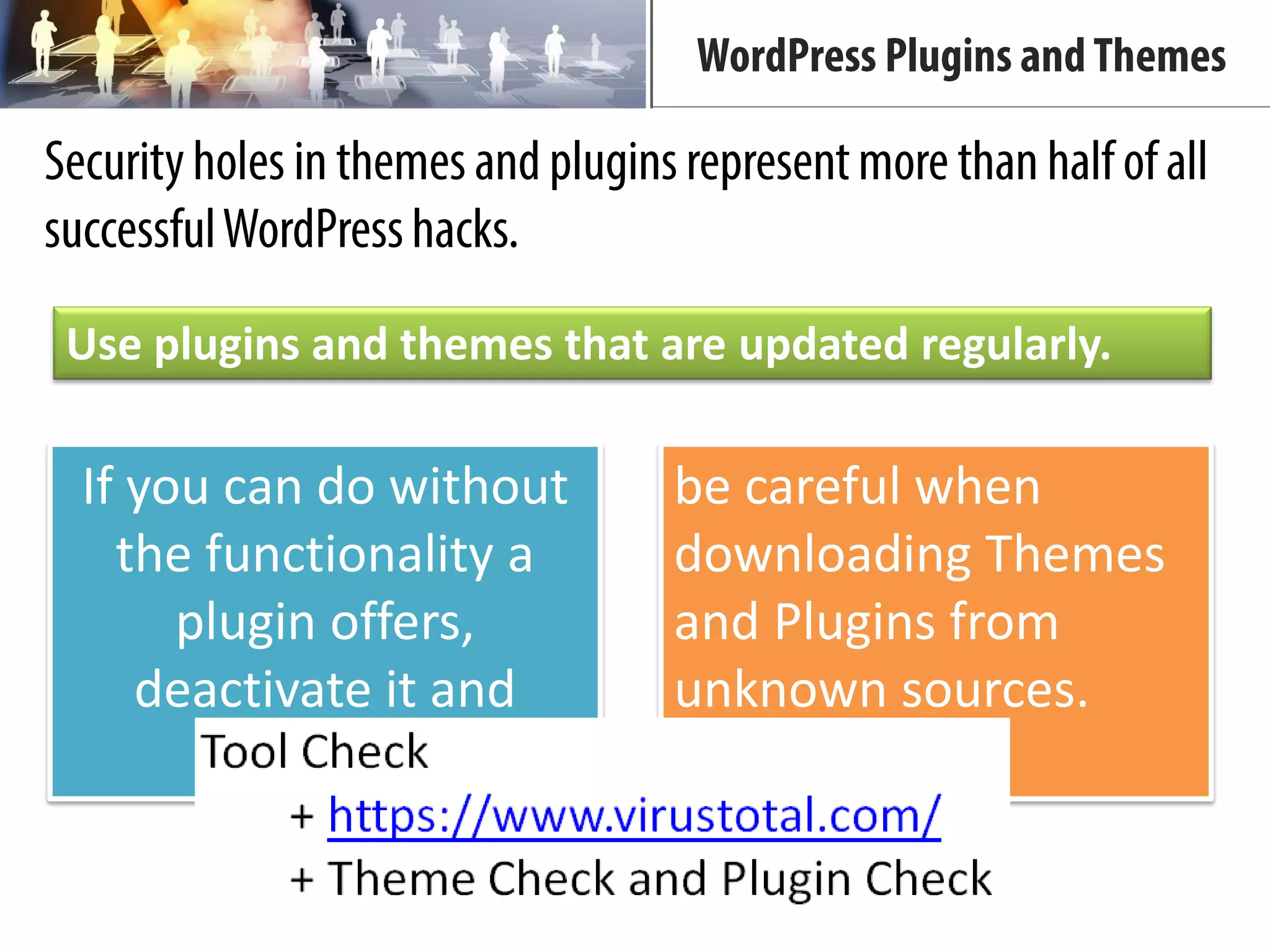 If you can do without
the functionality a
plugin offers,
deactivate it and
remove it.
be careful when
downloading Themes
and Plugins from
unknown sources.
Use plugins and themes that are updated regularly.