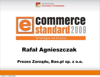 Rafał Agnieszczak

                             Prezes Zarządu, Bao.pl sp. z o.o.


czwartek, 17 września 2009
 