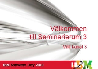 Välkommen
    till Seminarierum 3
               Välj kanal 3



1                     © 2010 IBM Corporation
 