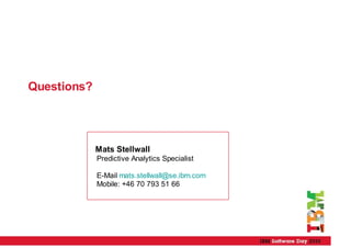 Questions?




             Mats Stellwall
             Predictive Analytics Specialist

             E-Mail mats.stellwall@se.ibm.com
             Mobile: +46 70 793 51 66
 