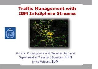 Traffic Management with
 IBM InfoSphere Streams




Haris N. Koutsopoulos and MahmoodRahmani
 Department of Transport Sciences,   KTH
          ErlingWeibust,   IBM
                                           1
 