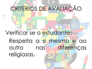 CRITÉRIOS DE AVALIAÇÃO 
Verificar se o estudante: 
Respeita a si mesmo e ao 
outro nas diferenças 
religiosas. 
 