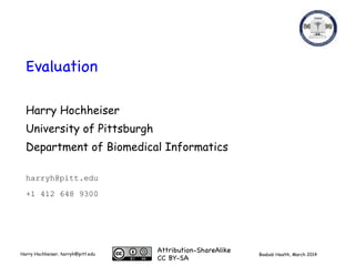 Boabab Health, March 2014Harry Hochheiser, harryh@pitt.edu
Evaluation
Harry Hochheiser
University of Pittsburgh
Department of Biomedical Informatics
harryh@pitt.edu
+1 412 648 9300
Attribution-ShareAlike

CC BY-SA
 