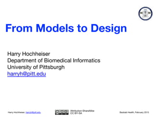 Harry Hochheiser
Department of Biomedical Informatics
University of Pittsburgh
harryh@pitt.edu
Harry Hochheiser, harryh@pitt.edu Baobab Health, February 2015
Attribution-ShareAlike
CC BY-SA
From Models to Design
 