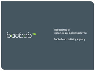 Презентация
креативных возможностей

Baobab Advertising Agency

 