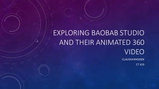 EXPLORING	BAOBAB STUDIO
AND	THEIR	ANIMATED	360	
VIDEO
CLAUDIA	RHODEN
CT	419
 