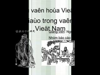 Cô sôû vaên hoùa Vieät Nam
Nho giaùo trong vaên hoùa
       VieätGiảng viên: Nguyễn Văn Khảm
              Nam
                 Nhóm báo cáo: nhóm 2 (11ta)
 
