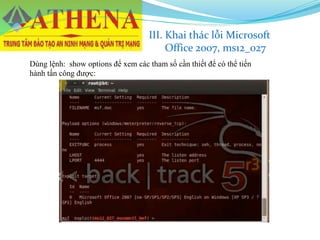 Dùng lệnh: show options để xem các tham số cần thiết để có thể tiến
hành tấn công được:
III. Khai thác lỗi Microsoft
Office 2007, ms12_027
 