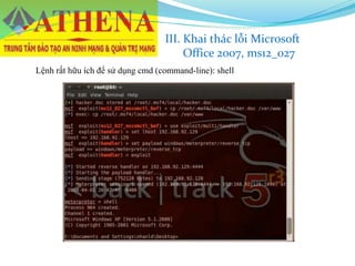 Lệnh rất hữu ích để sử dụng cmd (command-line): shell
III. Khai thác lỗi Microsoft
Office 2007, ms12_027
 