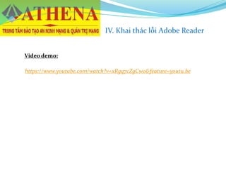 IV. Khai thác lỗi Adobe Reader
Video demo:
https://www.youtube.com/watch?v=xRgq7cZgCwo&feature=youtu.be
 