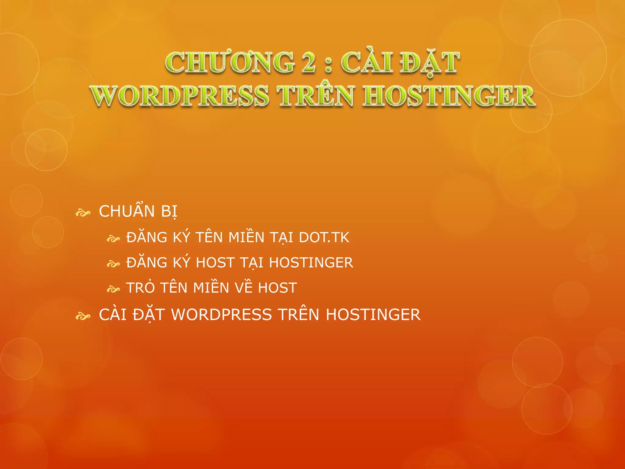  CHUẨN BỊ
 ĐĂNG KÝ TÊN MIỀN TẠI DOT.TK
 ĐĂNG KÝ HOST TẠI HOSTINGER
 TRỎ TÊN MIỀN VỀ HOST
 CÀI ĐẶT WORDPRESS TRÊN HOSTINGER
 