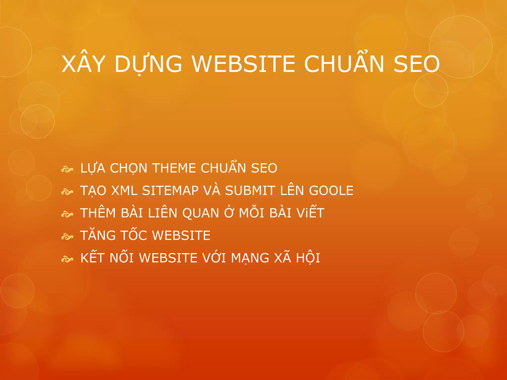 XÂY DỰNG WEBSITE CHUẨN SEO
 LỰA CHỌN THEME CHUẨN SEO
 TẠO XML SITEMAP VÀ SUBMIT LÊN GOOLE
 THÊM BÀI LIÊN QUAN Ở MỖI BÀI ViẾT
 TĂNG TỐC WEBSITE
 KẾT NỐI WEBSITE VỚI MẠNG XÃ HỘI
 