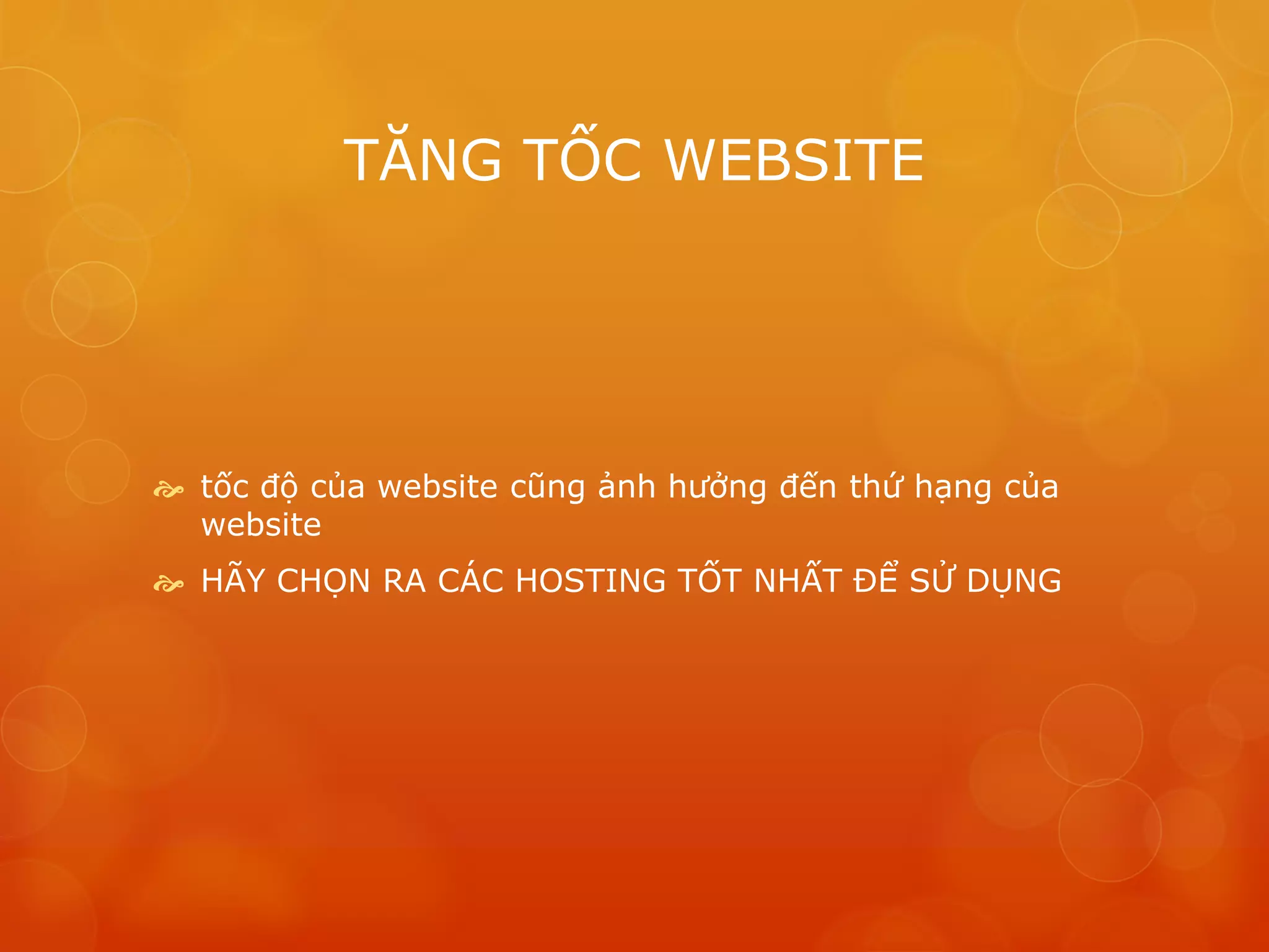 TĂNG TỐC WEBSITE
 tốc độ của website cũng ảnh hưởng đến thứ hạng của
website
 HÃY CHỌN RA CÁC HOSTING TỐT NHẤT ĐỂ SỬ DỤNG
 