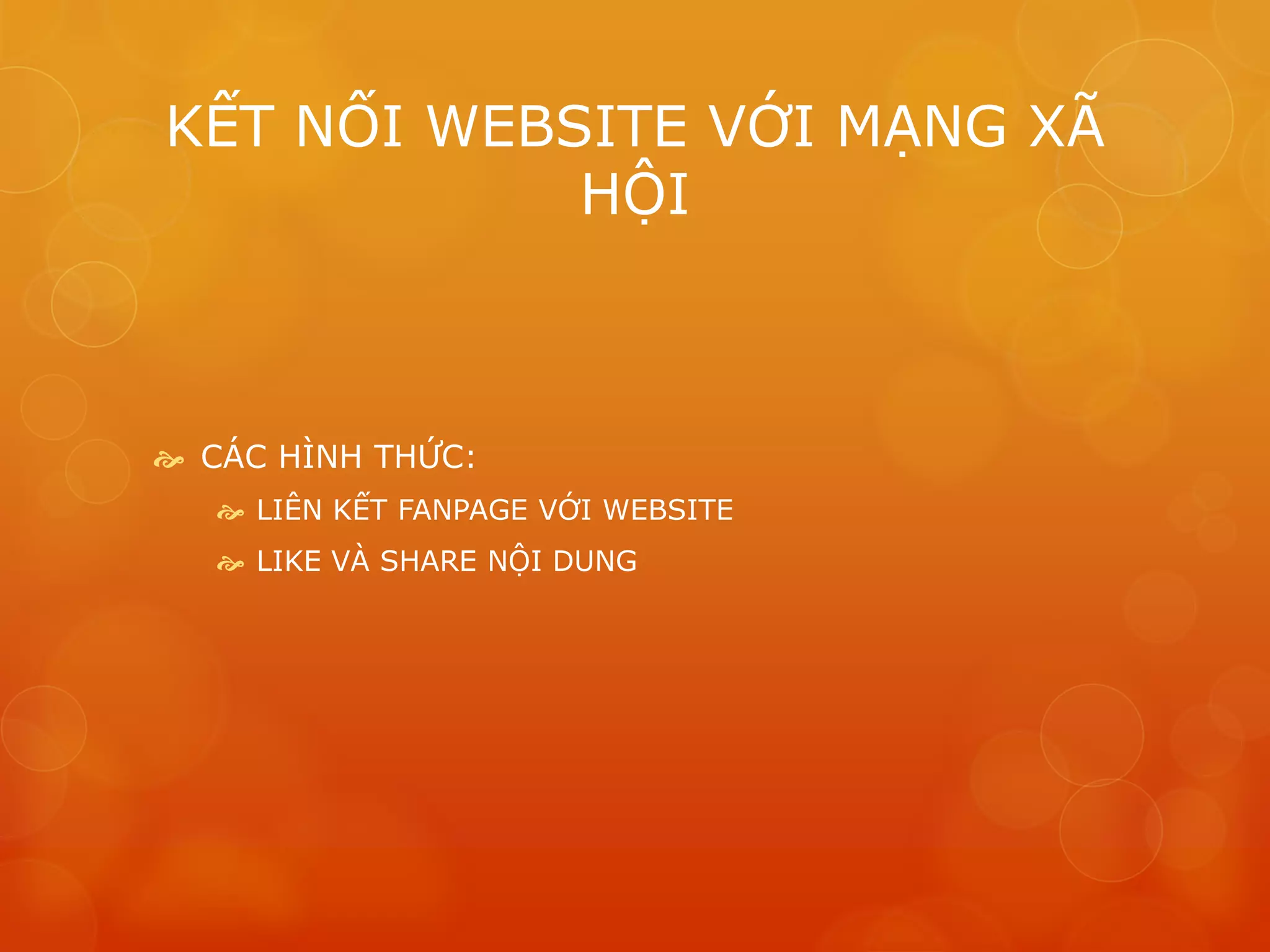 KẾT NỐI WEBSITE VỚI MẠNG XÃ
HỘI
 CÁC HÌNH THỨC:
 LIÊN KẾT FANPAGE VỚI WEBSITE
 LIKE VÀ SHARE NỘI DUNG
 